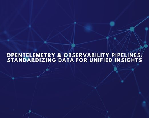 OpenTelemetry & Observability Pipelines Standardizing Data for Unified Insights